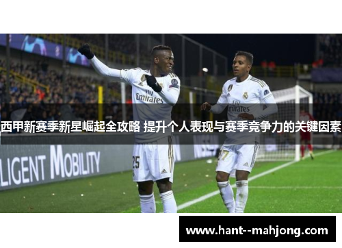西甲新赛季新星崛起全攻略 提升个人表现与赛季竞争力的关键因素