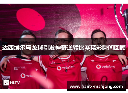 达西埃尔乌龙球引发神奇逆转比赛精彩瞬间回顾