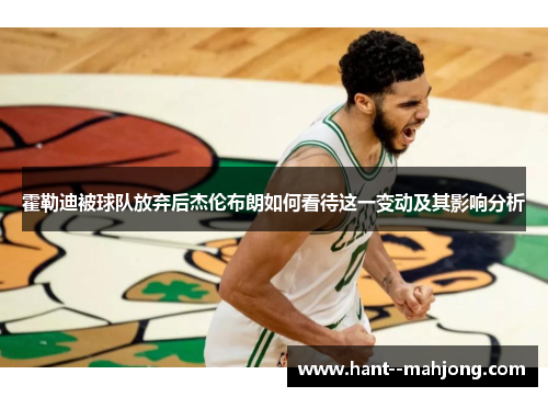 霍勒迪被球队放弃后杰伦布朗如何看待这一变动及其影响分析