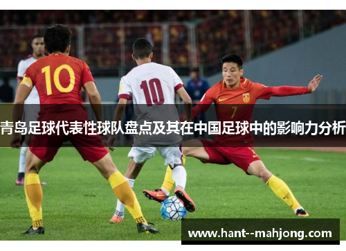青岛足球代表性球队盘点及其在中国足球中的影响力分析
