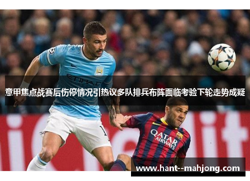 意甲焦点战赛后伤停情况引热议多队排兵布阵面临考验下轮走势成疑