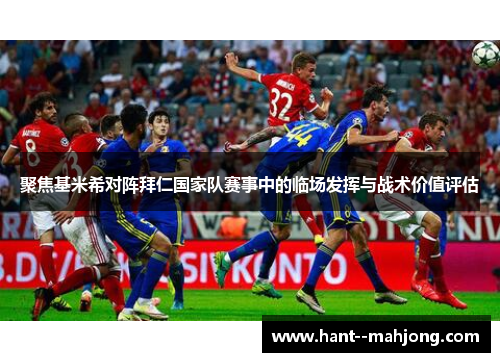 聚焦基米希对阵拜仁国家队赛事中的临场发挥与战术价值评估