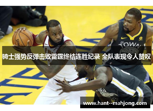 骑士强势反弹击败雷霆终结连胜纪录 全队表现令人赞叹